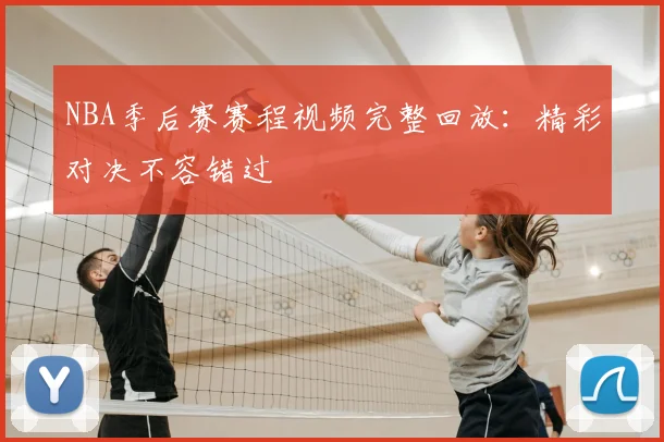 NBA季后赛赛程视频完整回放：精彩对决不容错过