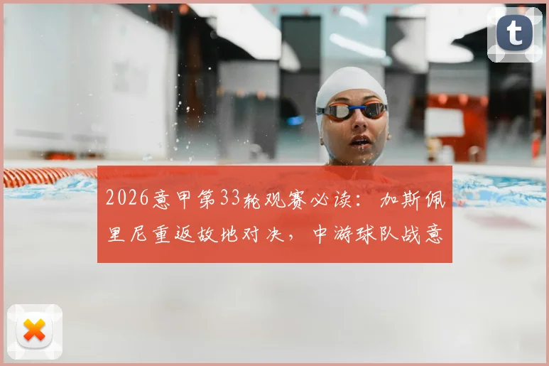 2026意甲第33轮观赛必读：加斯佩里尼重返故地对决，中游球队战意成关键，附详细对阵时间与看点解析