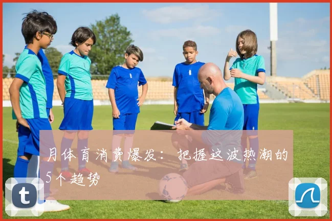 月体育消费爆发:把握这波热潮的5个趋势