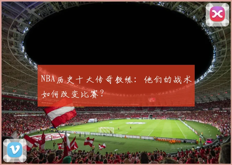 NBA历史十大传奇教练：他们的战术如何改变比赛？