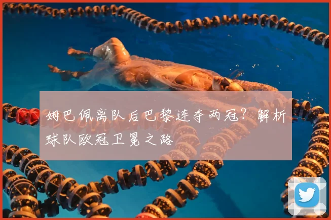 姆巴佩离队后巴黎连夺两冠？解析球队欧冠卫冕之路