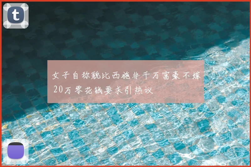 女子自称貌比西施非千万富豪不嫁 20万零花钱要求引热议