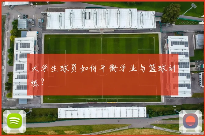 大学生球员如何平衡学业与篮球训练？