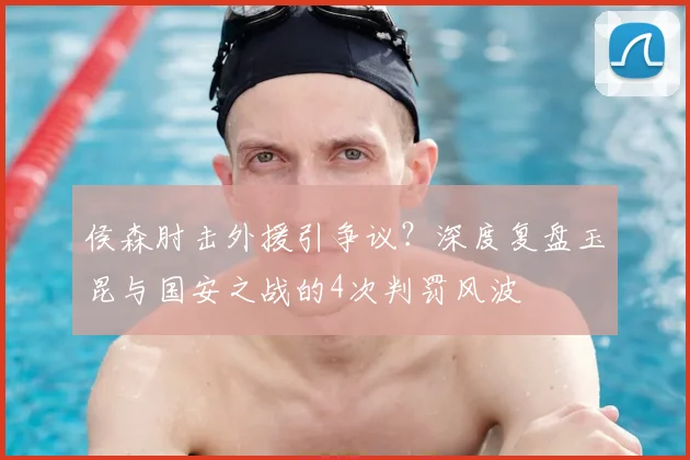 侯森肘击外援引争议？深度复盘玉昆与国安之战的4次判罚风波