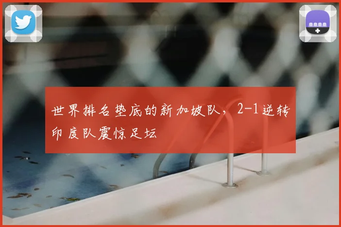 世界排名垫底的新加坡队，2-1逆转印度队震惊足坛