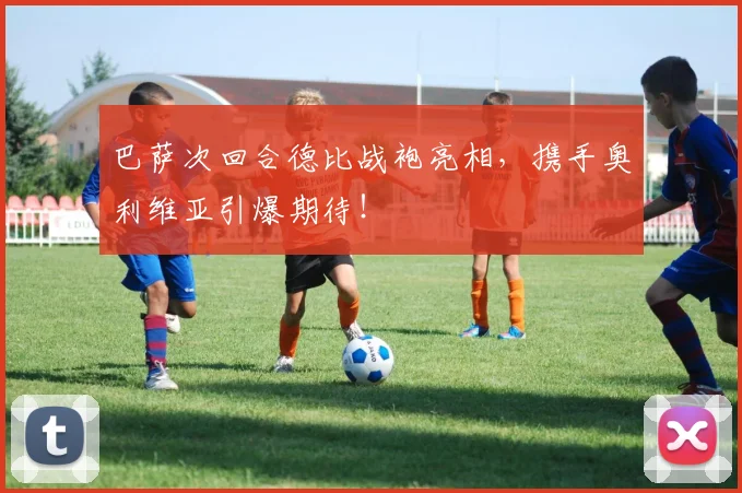 巴萨次回合德比战袍亮相，携手奥利维亚引爆期待！