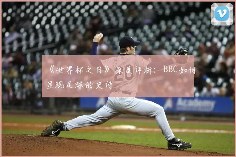 《世界杯之日》深度评析：BBC如何呈现足球的史诗