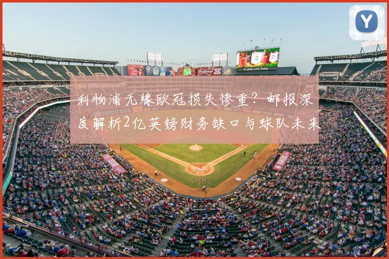利物浦无缘欧冠损失惨重？邮报深度解析2亿英镑财务缺口与球队未来