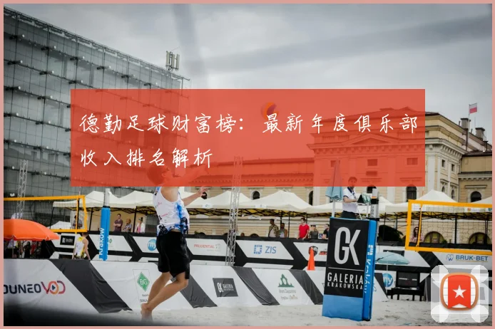 德勤足球财富榜：最新年度俱乐部收入排名解析