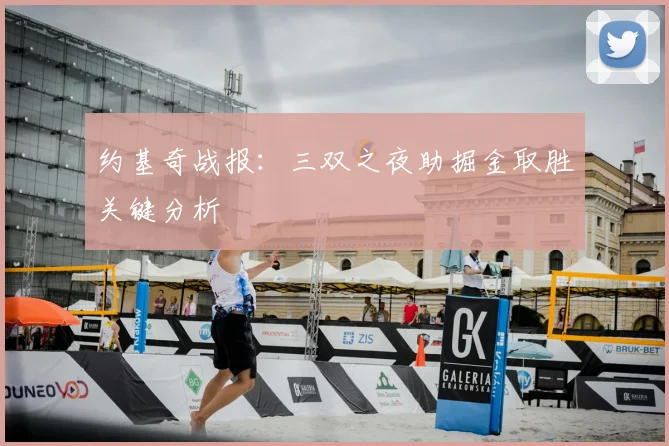 约基奇战报：三双之夜助掘金取胜关键分析
