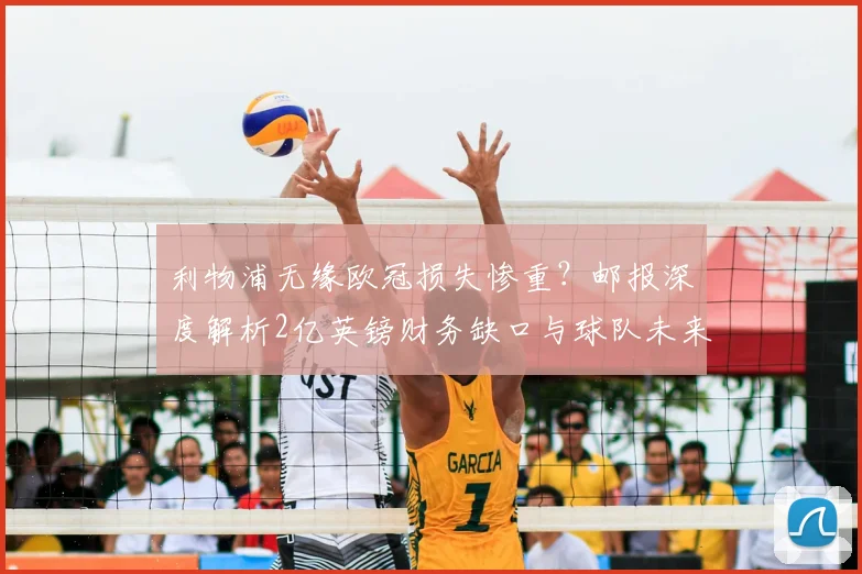 利物浦无缘欧冠损失惨重？邮报深度解析2亿英镑财务缺口与球队未来