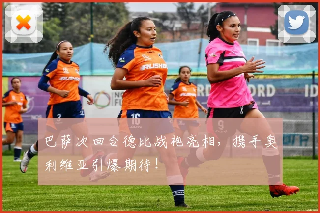 巴萨次回合德比战袍亮相，携手奥利维亚引爆期待！