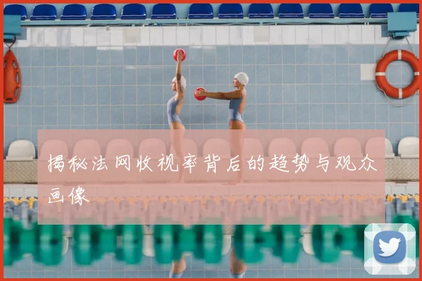 揭秘法网收视率背后的趋势与观众画像