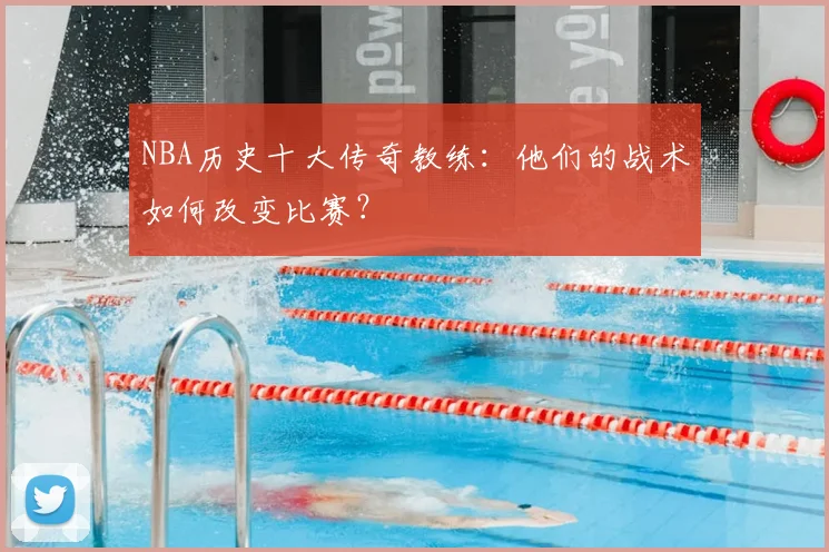 NBA历史十大传奇教练：他们的战术如何改变比赛？