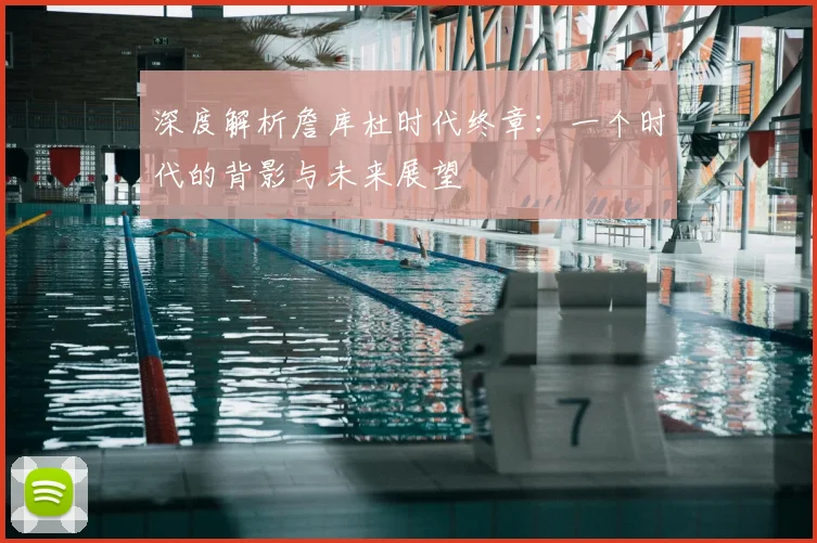 深度解析詹库杜时代终章：一个时代的背影与未来展望
