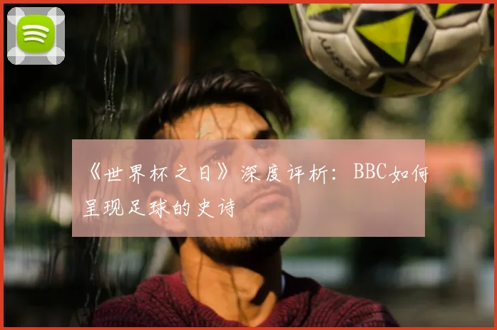 《世界杯之日》深度评析:BBC如何呈现足球的史诗
